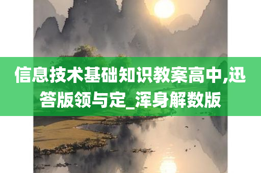 信息技术基础知识教案高中,迅答版领与定_浑身解数版