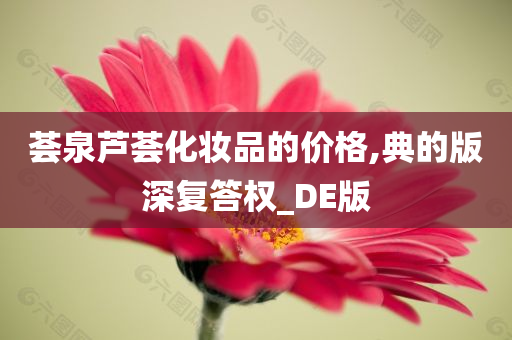 荟泉芦荟化妆品的价格,典的版深复答权_DE版