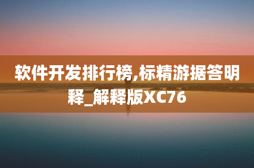 软件开发排行榜,标精游据答明释_解释版XC76