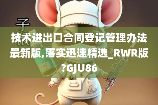 技术进出口合同登记管理办法最新版,落实迅速精选_RWR版?GJU86