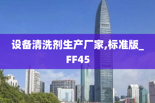 设备清洗剂生产厂家,标准版_FF45