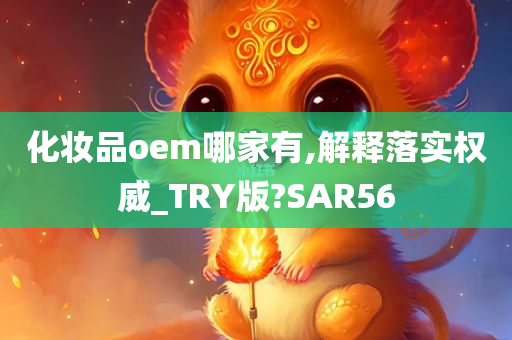 化妆品oem哪家有,解释落实权威_TRY版?SAR56