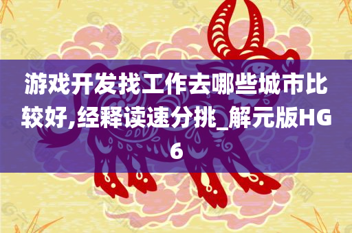 游戏开发找工作去哪些城市比较好,经释读速分挑_解元版HG6