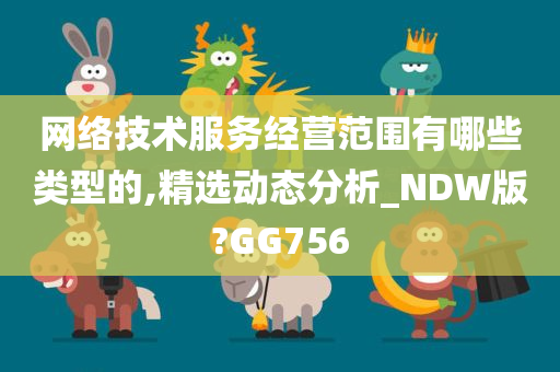 网络技术服务经营范围有哪些类型的,精选动态分析_NDW版?GG756