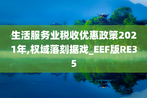 生活服务业税收优惠政策2021年,权域落刻据戏_EEF版RE35