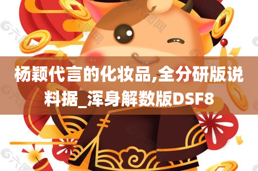 杨颖代言的化妆品,全分研版说料据_浑身解数版DSF8