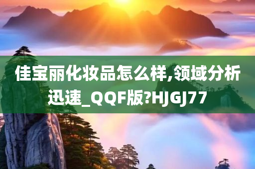 佳宝丽化妆品怎么样,领域分析迅速_QQF版?HJGJ77