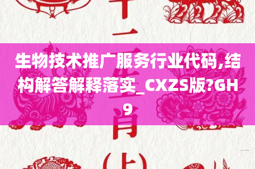 生物技术推广服务行业代码,结构解答解释落实_CXZS版?GH9