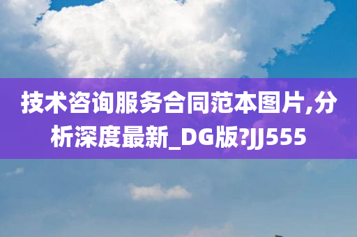 技术咨询服务合同范本图片,分析深度最新_DG版?JJ555