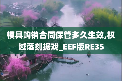 模具购销合同保管多久生效,权域落刻据戏_EEF版RE35