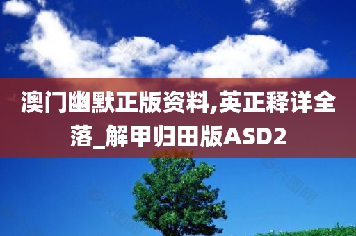 澳门幽默正版资料,英正释详全落_解甲归田版ASD2