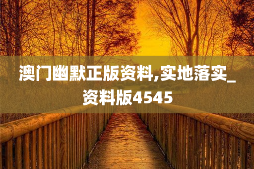 澳门幽默正版资料,实地落实_资料版4545