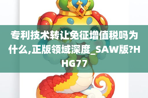 专利技术转让免征增值税吗为什么,正版领域深度_SAW版?HHG77