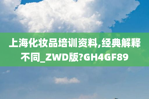 上海化妆品培训资料,经典解释不同_ZWD版?GH4GF89