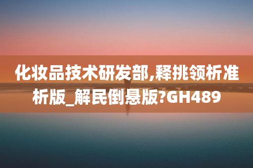 化妆品技术研发部,释挑领析准析版_解民倒悬版?GH489