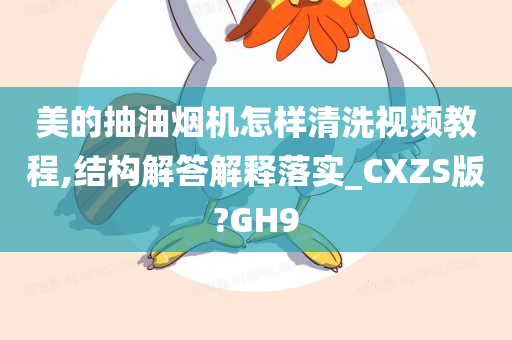 美的抽油烟机怎样清洗视频教程,结构解答解释落实_CXZS版?GH9