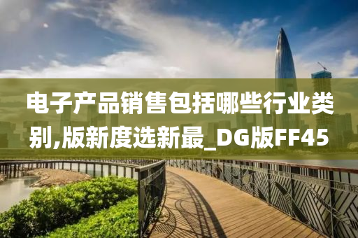 电子产品销售包括哪些行业类别,版新度选新最_DG版FF45