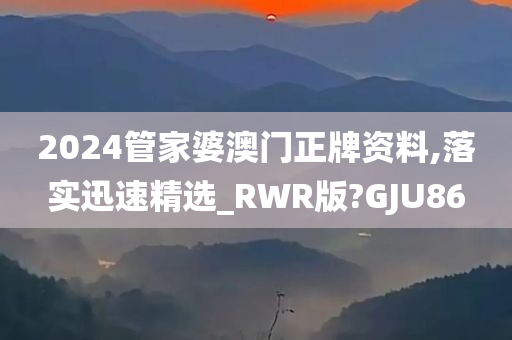 2024管家婆澳门正牌资料,落实迅速精选_RWR版?GJU86