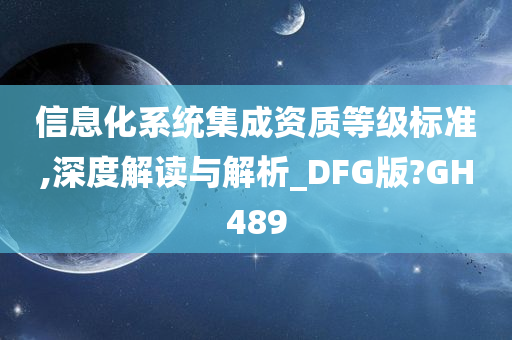 信息化系统集成资质等级标准,深度解读与解析_DFG版?GH489