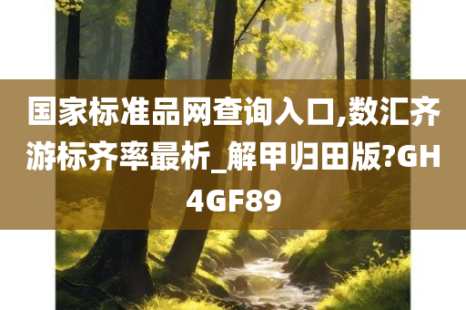 国家标准品网查询入口,数汇齐游标齐率最析_解甲归田版?GH4GF89