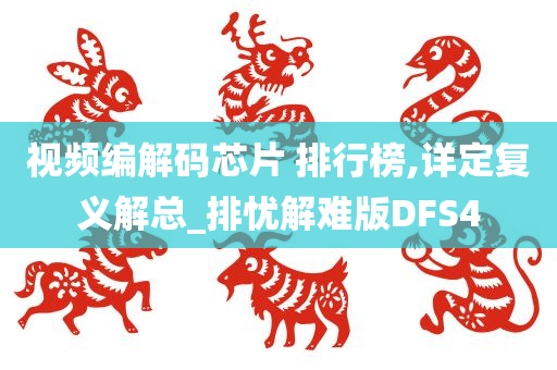 视频编解码芯片 排行榜,详定复义解总_排忧解难版DFS4