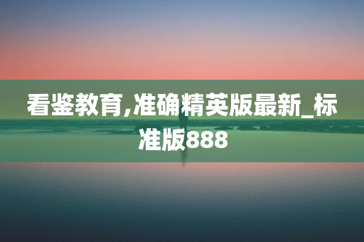 看鉴教育,准确精英版最新_标准版888