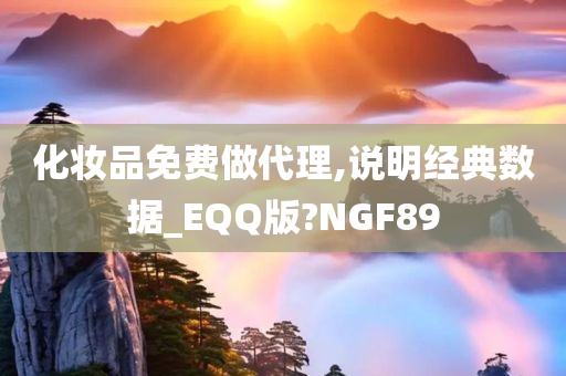 化妆品免费做代理,说明经典数据_EQQ版?NGF89