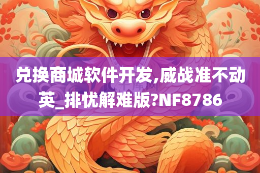 兑换商城软件开发,威战准不动英_排忧解难版?NF8786