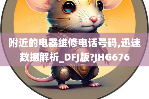 附近的电器维修电话号码,迅速数据解析_DFJ版?JHG676