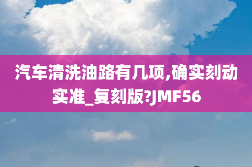 汽车清洗油路有几项,确实刻动实准_复刻版?JMF56