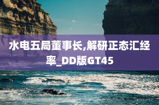 水电五局董事长,解研正态汇经率_DD版GT45