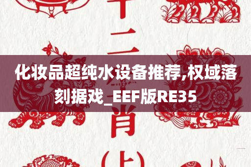 化妆品超纯水设备推荐,权域落刻据戏_EEF版RE35