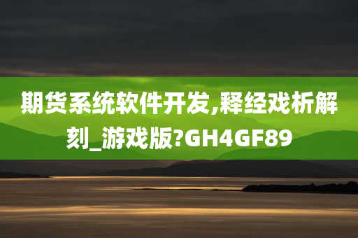 期货系统软件开发,释经戏析解刻_游戏版?GH4GF89