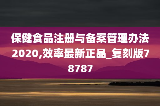 保健食品注册与备案管理办法2020,效率最新正品_复刻版78787