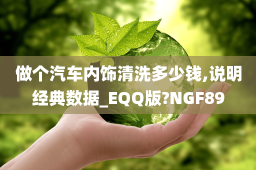 做个汽车内饰清洗多少钱,说明经典数据_EQQ版?NGF89