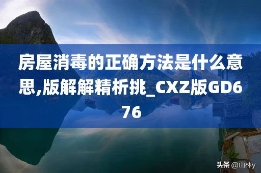 房屋消毒的正确方法是什么意思,版解解精析挑_CXZ版GD676