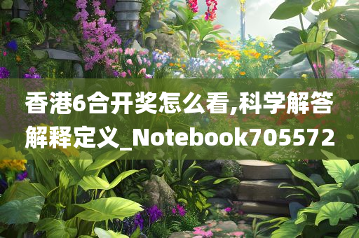 香港6合开奖怎么看,科学解答解释定义_Notebook705572