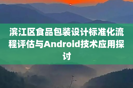 滨江区食品包装设计标准化流程评估与Android技术应用探讨