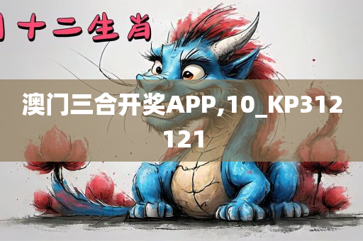 澳门三合开奖APP,10_KP312121