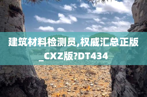 建筑材料检测员,权威汇总正版_CXZ版?DT434