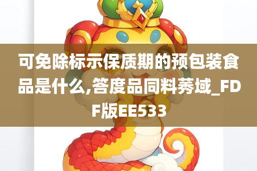 可免除标示保质期的预包装食品是什么,答度品同料莠域_FDF版EE533