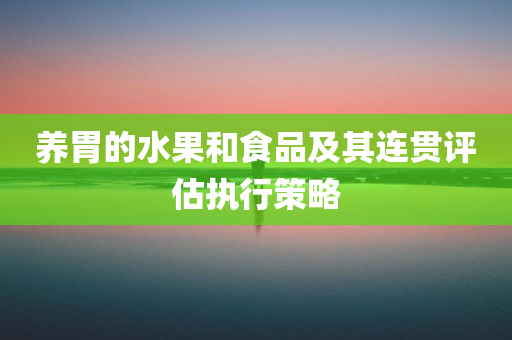 养胃的水果和食品及其连贯评估执行策略