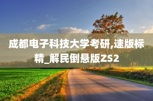 成都电子科技大学考研,速版标精_解民倒悬版ZS2