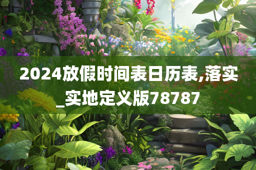 2024放假时间表日历表,落实_实地定义版78787