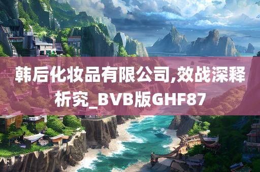 韩后化妆品有限公司,效战深释析究_BVB版GHF87