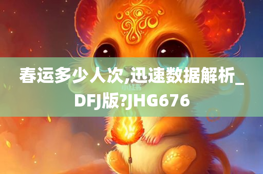 春运多少人次,迅速数据解析_DFJ版?JHG676