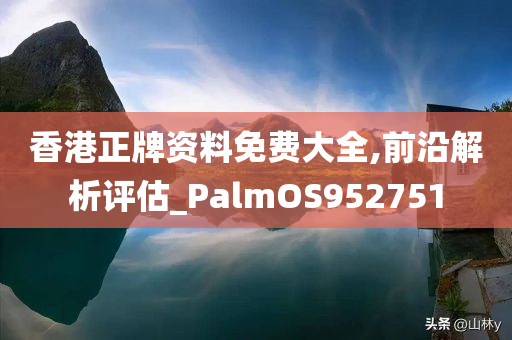 香港正牌资料免费大全,前沿解析评估_PalmOS952751