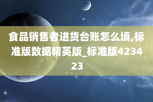 食品销售者进货台账怎么填,标准版数据精英版_标准版423423