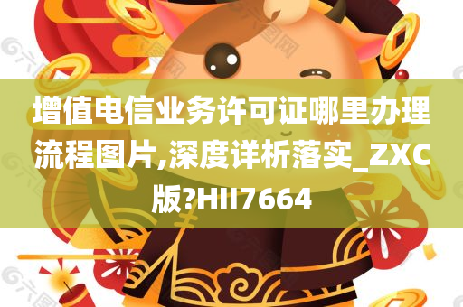 增值电信业务许可证哪里办理流程图片,深度详析落实_ZXC版?HII7664