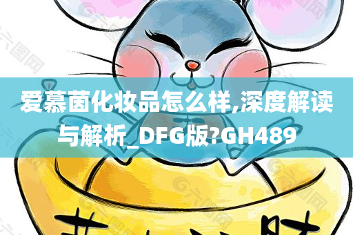 爱慕茵化妆品怎么样,深度解读与解析_DFG版?GH489